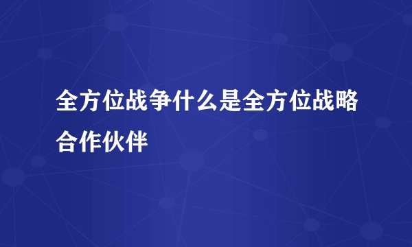 全方位战争什么是全方位战略合作伙伴