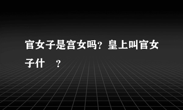 官女子是宫女吗？皇上叫官女子什麼？