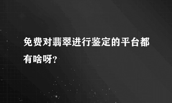 免费对翡翠进行鉴定的平台都有啥呀？