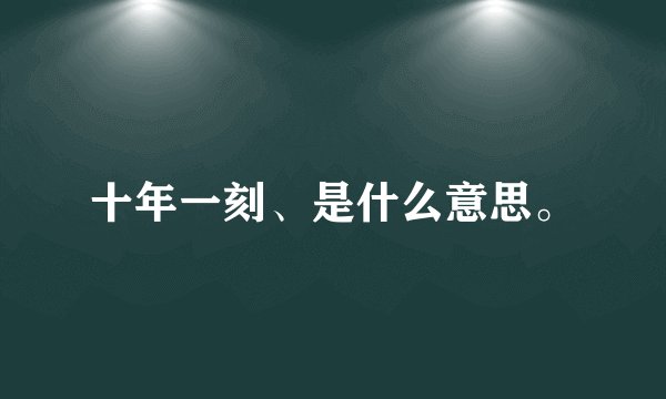 十年一刻、是什么意思。