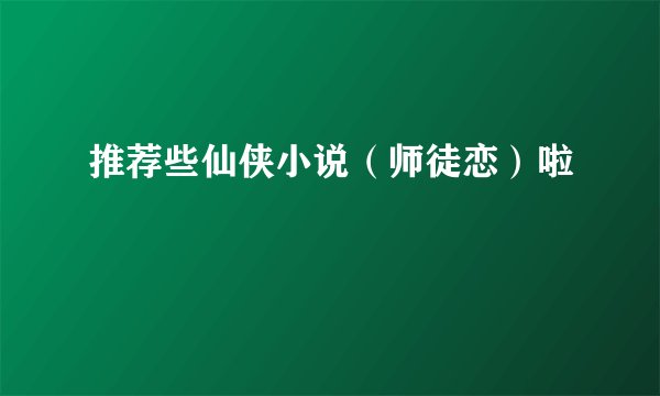 推荐些仙侠小说（师徒恋）啦