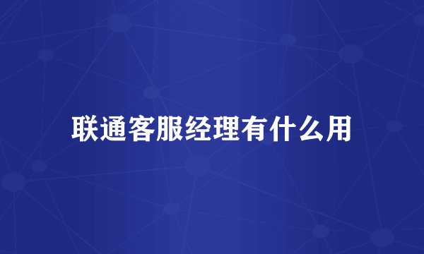 联通客服经理有什么用