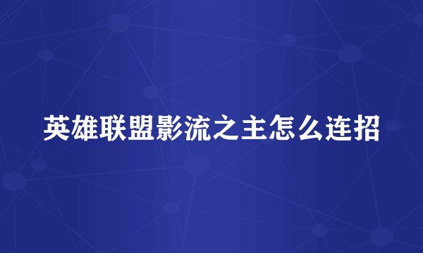 英雄联盟影流之主怎么连招