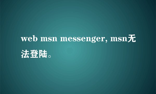 web msn messenger, msn无法登陆。