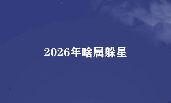 2026年啥属躲星