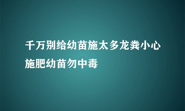 千万别给幼苗施太多龙粪小心施肥幼苗勿中毒