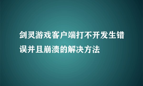 剑灵游戏客户端打不开发生错误并且崩溃的解决方法