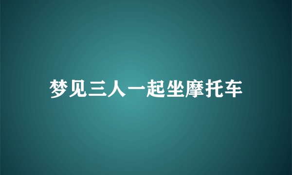 梦见三人一起坐摩托车