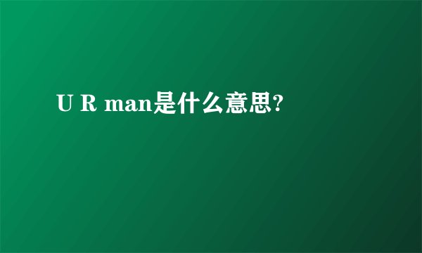 U R man是什么意思?