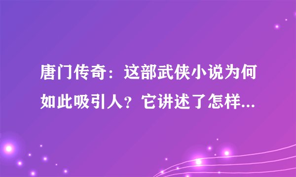 唐门传奇：这部武侠小说为何如此吸引人？它讲述了怎样的传奇故事？