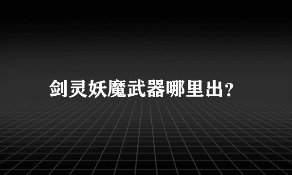 剑灵妖魔武器哪里出？