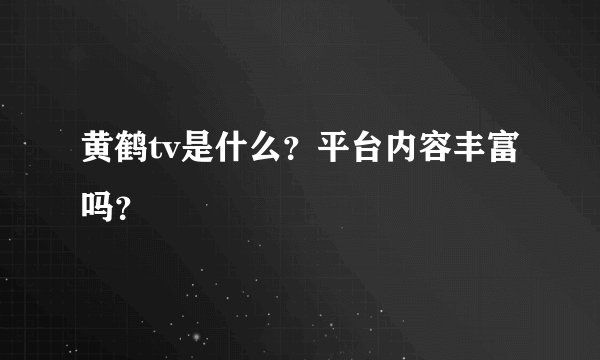 黄鹤tv是什么？平台内容丰富吗？