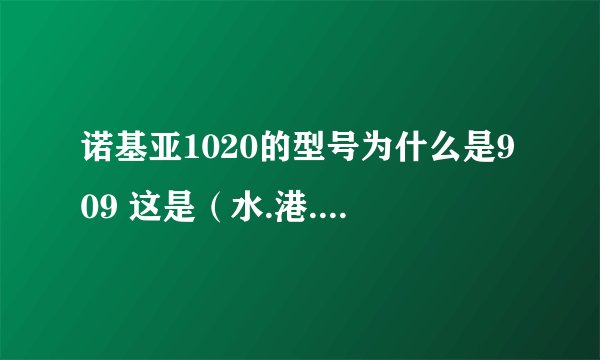 诺基亚1020的型号为什么是909 这是（水.港.行）货...........求解