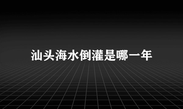 汕头海水倒灌是哪一年