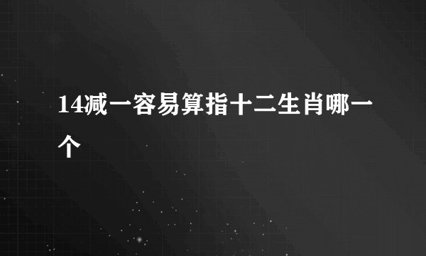 14减一容易算指十二生肖哪一个
