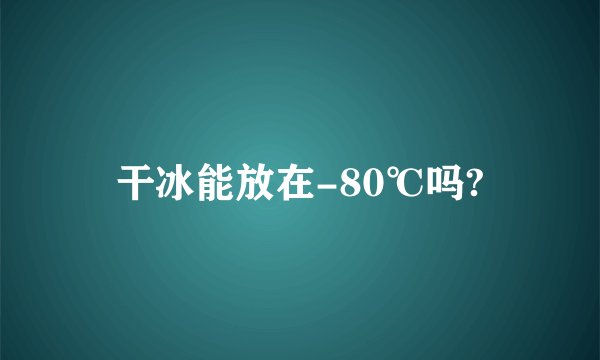 干冰能放在-80℃吗?
