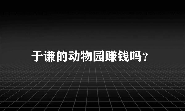 于谦的动物园赚钱吗？