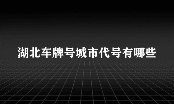 湖北车牌号城市代号有哪些
