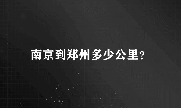 南京到郑州多少公里？