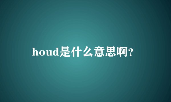 houd是什么意思啊？