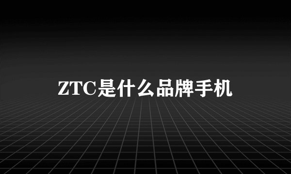 ZTC是什么品牌手机
