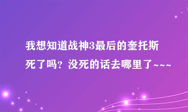我想知道战神3最后的奎托斯死了吗？没死的话去哪里了~~~