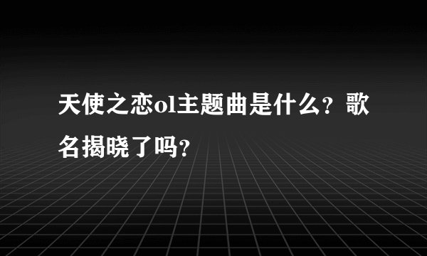 天使之恋ol主题曲是什么？歌名揭晓了吗？