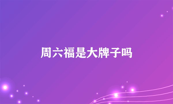 周六福是大牌子吗
