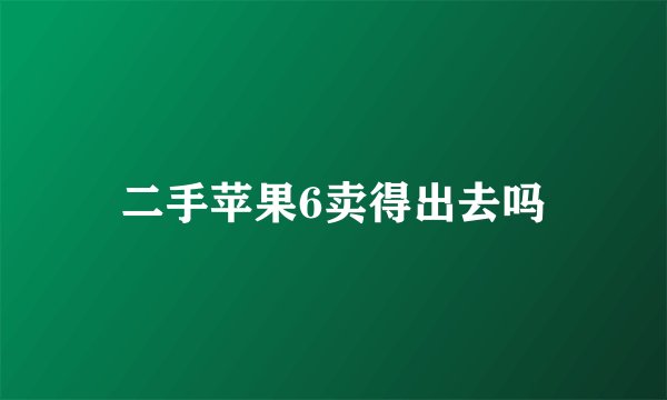 二手苹果6卖得出去吗