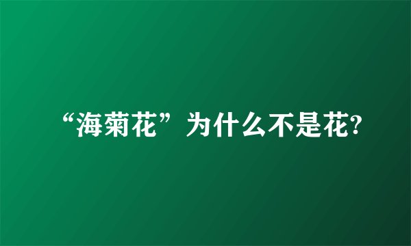 “海菊花”为什么不是花?
