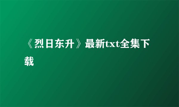 《烈日东升》最新txt全集下载