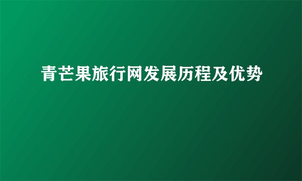 青芒果旅行网发展历程及优势