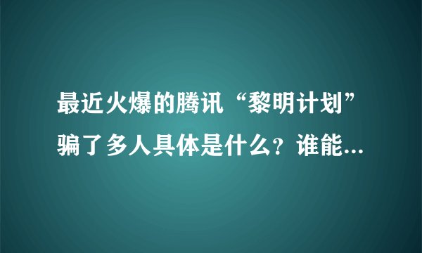 最近火爆的腾讯“黎明计划”骗了多人具体是什么？谁能简单说一下？