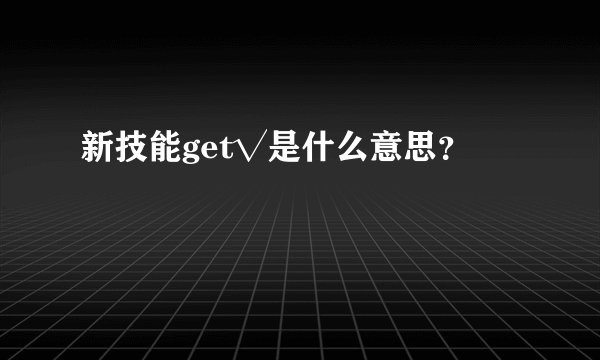 新技能get√是什么意思？