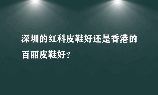 深圳的红科皮鞋好还是香港的百丽皮鞋好？