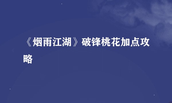 《烟雨江湖》破锋桃花加点攻略