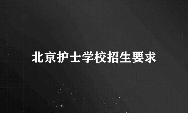 北京护士学校招生要求