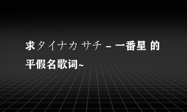 求タイナカ サチ - 一番星 的平假名歌词~