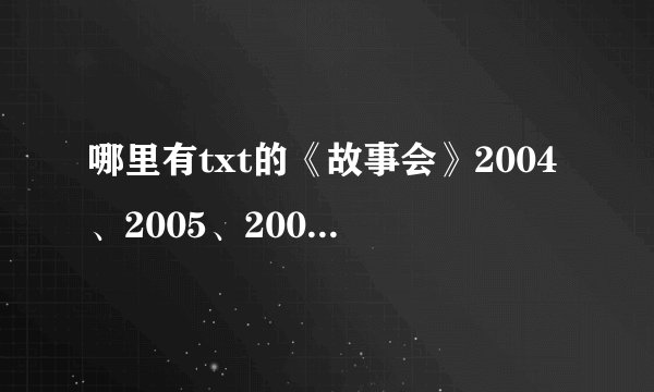 哪里有txt的《故事会》2004、2005、2006全年精选合集下载？