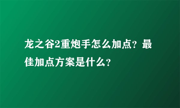 龙之谷2重炮手怎么加点？最佳加点方案是什么？