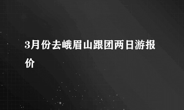 3月份去峨眉山跟团两日游报价