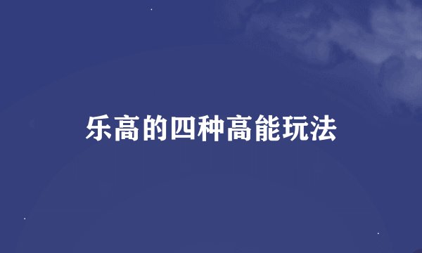 乐高的四种高能玩法