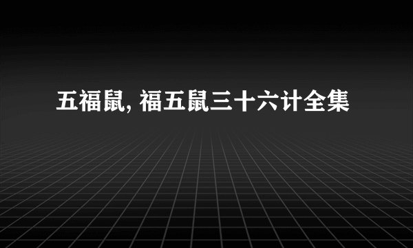 五福鼠, 福五鼠三十六计全集