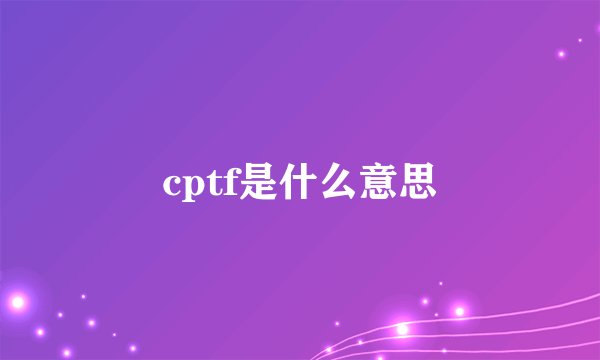 cptf是什么意思
