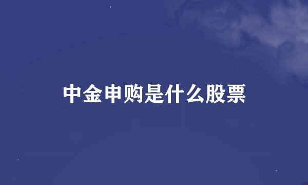 中金申购是什么股票