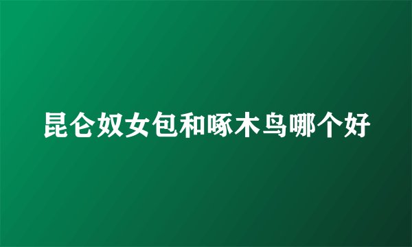 昆仑奴女包和啄木鸟哪个好
