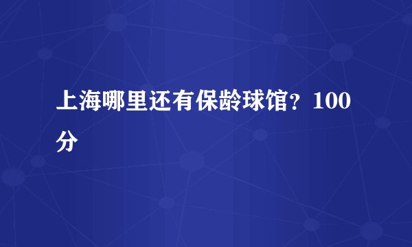 上海哪里还有保龄球馆？100分