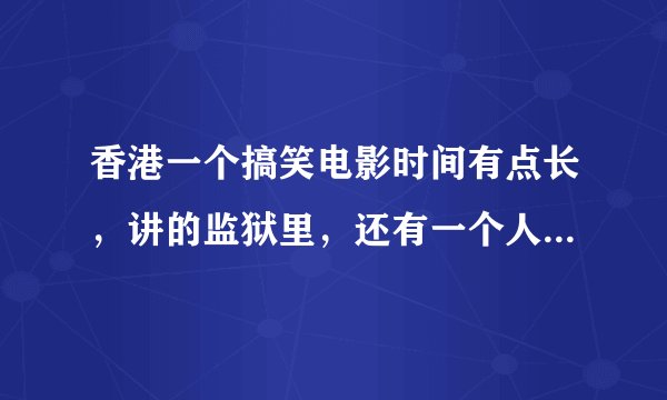 香港一个搞笑电影时间有点长，讲的监狱里，还有一个人叫七先生