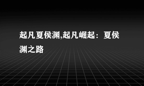 起凡夏侯渊,起凡崛起:夏侯渊之路