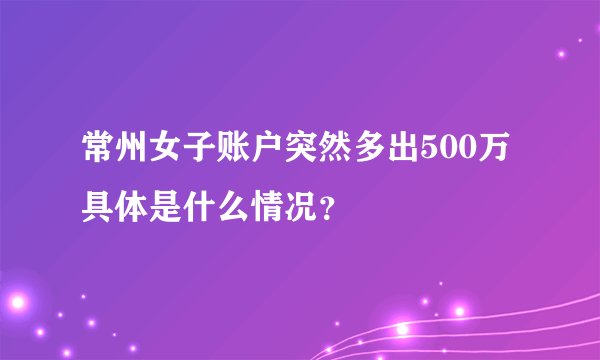 常州女子账户突然多出500万 具体是什么情况？